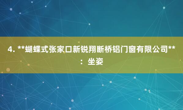 4. **蝴蝶式张家口新锐翔断桥铝门窗有限公司**：坐姿