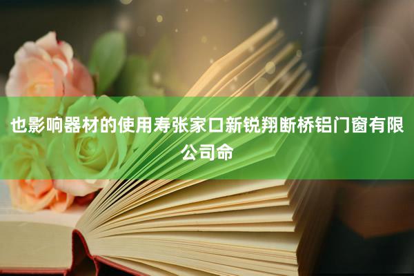 也影响器材的使用寿张家口新锐翔断桥铝门窗有限公司命